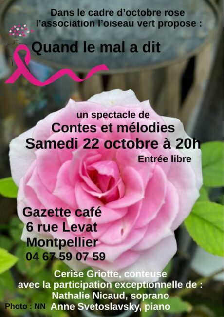 22 octobre 2022. Montpellier (34), à 20h entrée libre à la Gazette Café à  l’occasion d’octobre rose, contes et mélodies pour parler de la  maladie… En compagnie de Cerise Griotte, conteuse, Nathalie Nicaud,  soprano et Anne Svetoslavsky au piano.